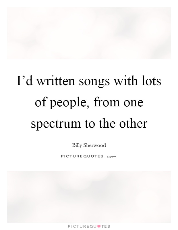 I'd written songs with lots of people, from one spectrum to the other Picture Quote #1