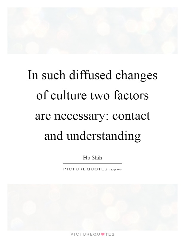 In such diffused changes of culture two factors are necessary: contact and understanding Picture Quote #1