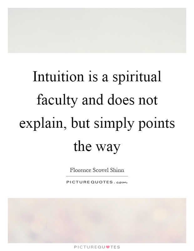 Intuition is a spiritual faculty and does not explain, but simply points the way Picture Quote #1