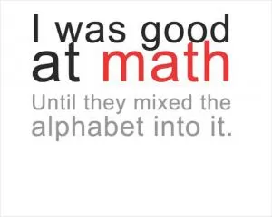 I was good at math until they mixed the alphabet into it Picture Quote #1