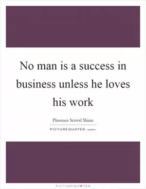 No man is a success in business unless he loves his work Picture Quote #1