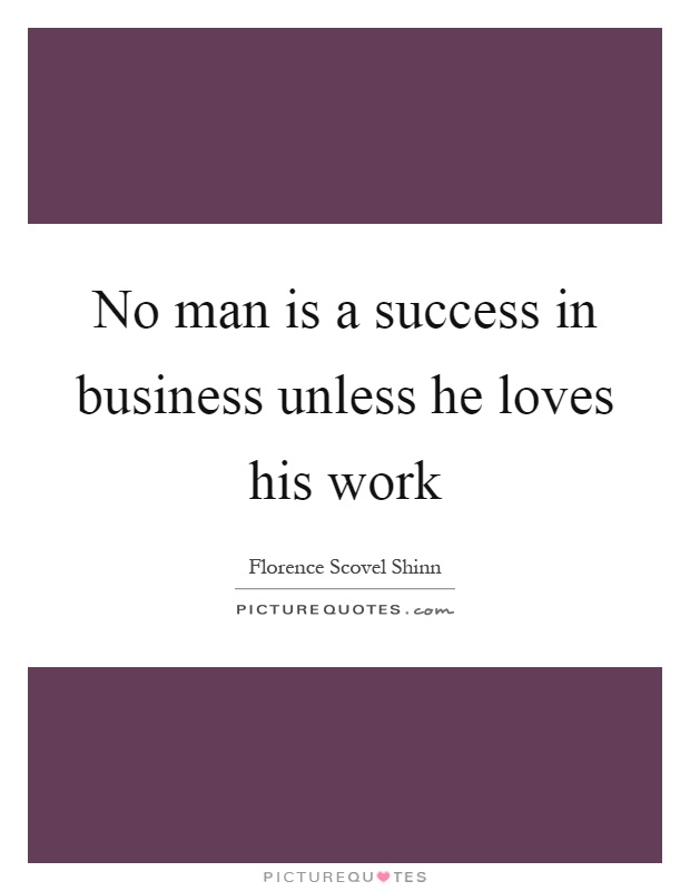 No man is a success in business unless he loves his work Picture Quote #1