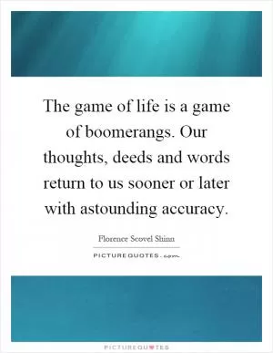The game of life is a game of boomerangs. Our thoughts, deeds and words return to us sooner or later with astounding accuracy Picture Quote #1