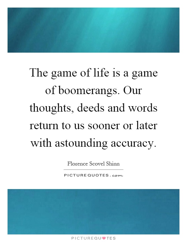 The game of life is a game of boomerangs. Our thoughts, deeds and words return to us sooner or later with astounding accuracy Picture Quote #1