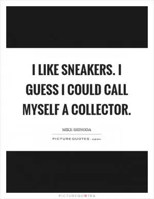 I like sneakers. I guess I could call myself a collector Picture Quote #1