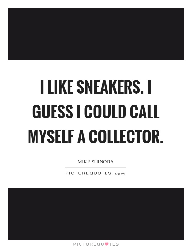 I like sneakers. I guess I could call myself a collector Picture Quote #1