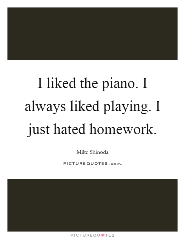 I liked the piano. I always liked playing. I just hated homework Picture Quote #1