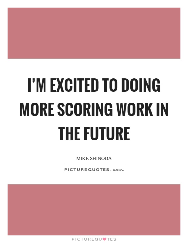 I'm excited to doing more scoring work in the future Picture Quote #1
