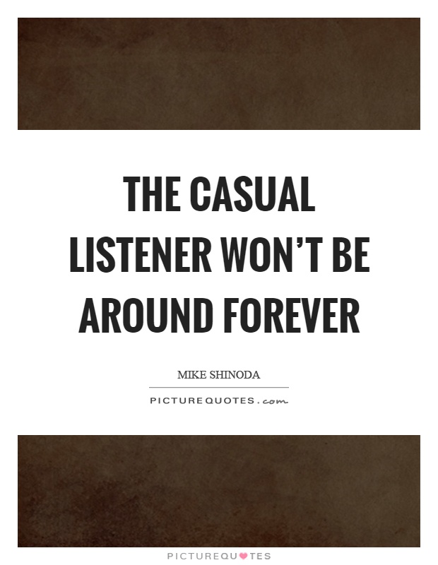 The casual listener won't be around forever Picture Quote #1