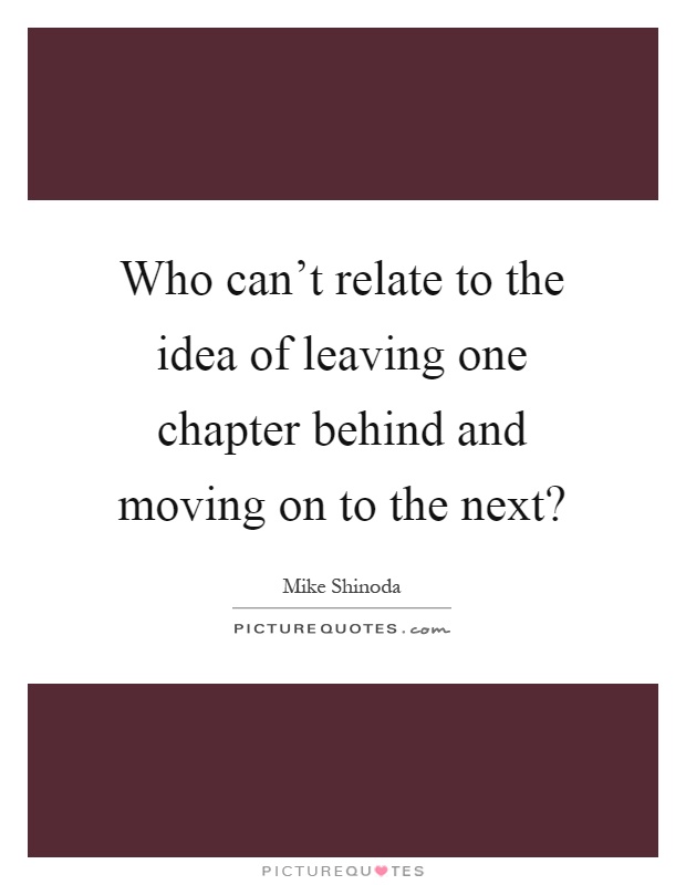 Who can't relate to the idea of leaving one chapter behind and moving on to the next? Picture Quote #1