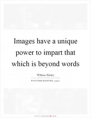 Images have a unique power to impart that which is beyond words Picture Quote #1