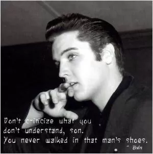Don’t criticize what you don’t understand, son. You never walked in that man’s shoes Picture Quote #1