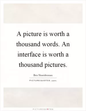 A picture is worth a thousand words. An interface is worth a thousand pictures Picture Quote #1