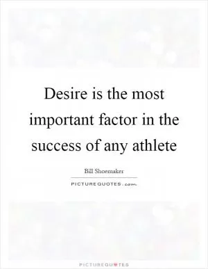 Desire is the most important factor in the success of any athlete Picture Quote #1