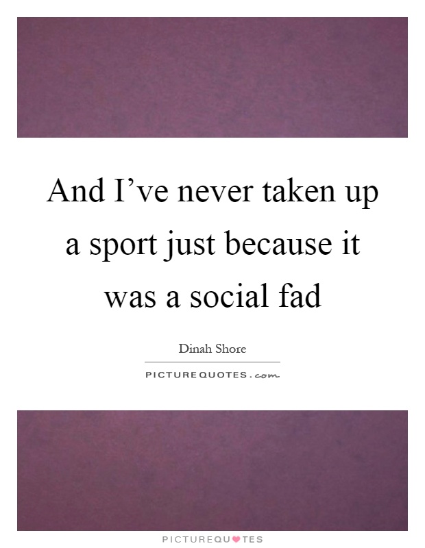 And I've never taken up a sport just because it was a social fad Picture Quote #1