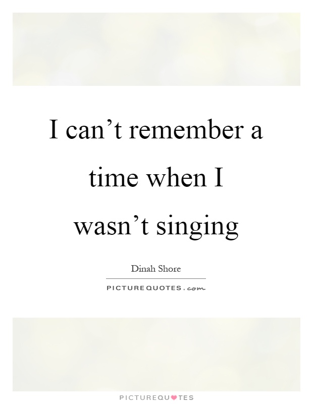 I can't remember a time when I wasn't singing Picture Quote #1