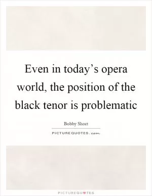 Even in today’s opera world, the position of the black tenor is problematic Picture Quote #1