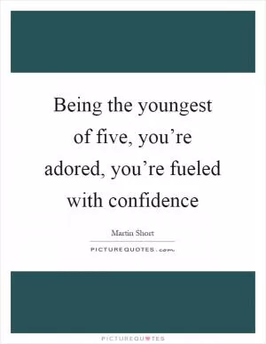 Being the youngest of five, you’re adored, you’re fueled with confidence Picture Quote #1