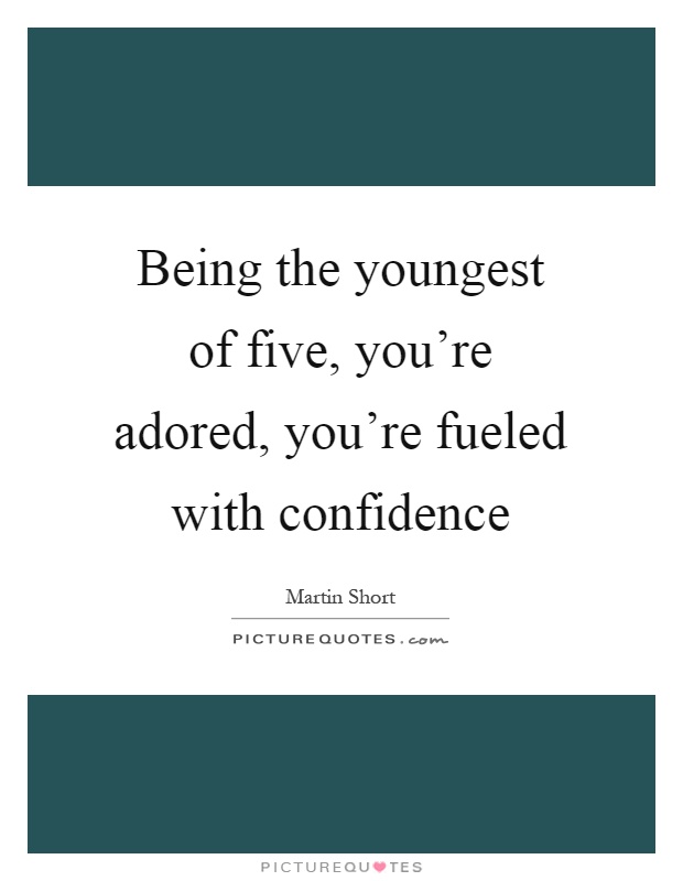 Being the youngest of five, you're adored, you're fueled with confidence Picture Quote #1
