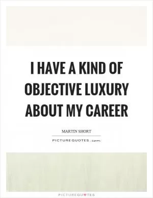 I have a kind of objective luxury about my career Picture Quote #1