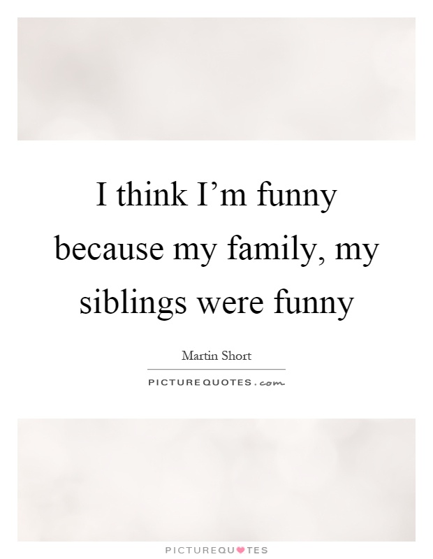 I think I'm funny because my family, my siblings were funny Picture Quote #1