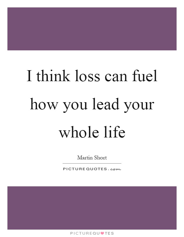 I think loss can fuel how you lead your whole life Picture Quote #1
