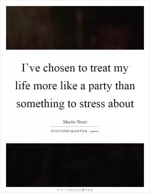 I’ve chosen to treat my life more like a party than something to stress about Picture Quote #1