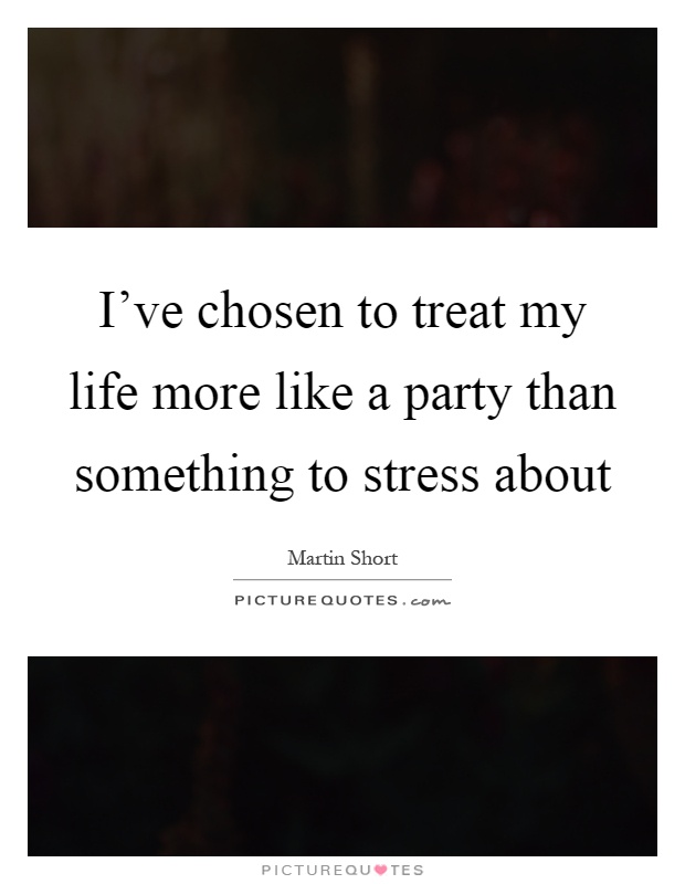 I've chosen to treat my life more like a party than something to stress about Picture Quote #1