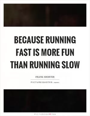 Because running fast is more fun than running slow Picture Quote #1