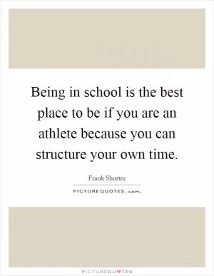 Being in school is the best place to be if you are an athlete because you can structure your own time Picture Quote #1
