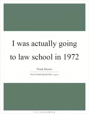 I was actually going to law school in 1972 Picture Quote #1