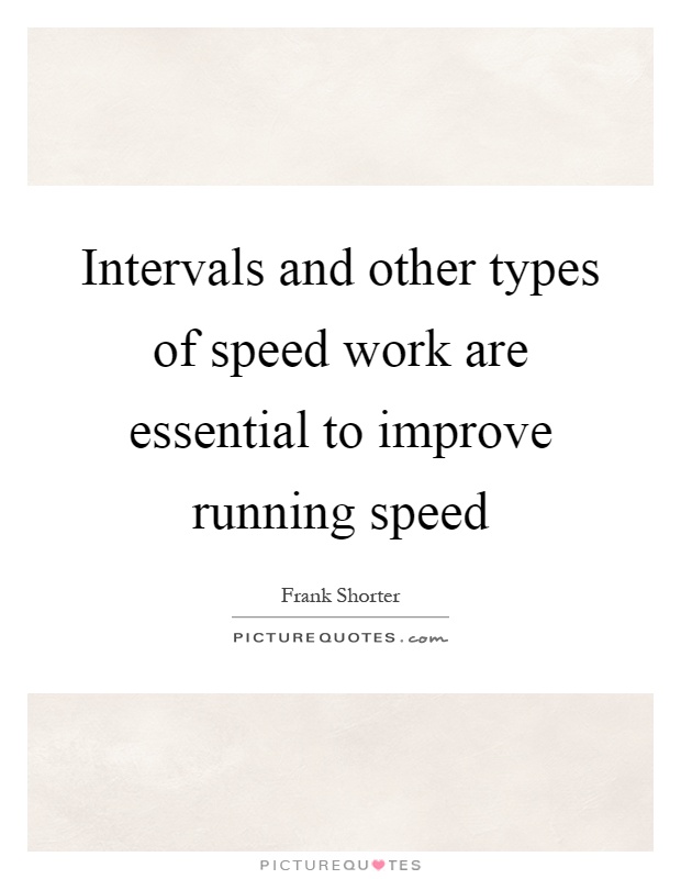 Intervals and other types of speed work are essential to improve running speed Picture Quote #1