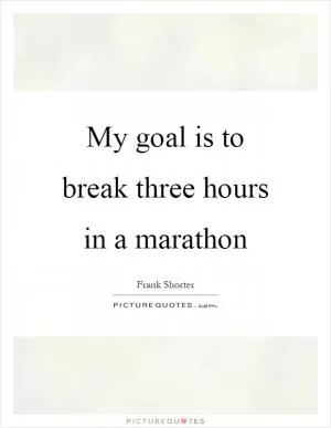 My goal is to break three hours in a marathon Picture Quote #1