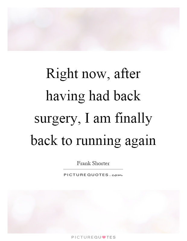 Right now, after having had back surgery, I am finally back to running again Picture Quote #1
