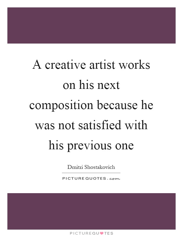 A creative artist works on his next composition because he was not satisfied with his previous one Picture Quote #1