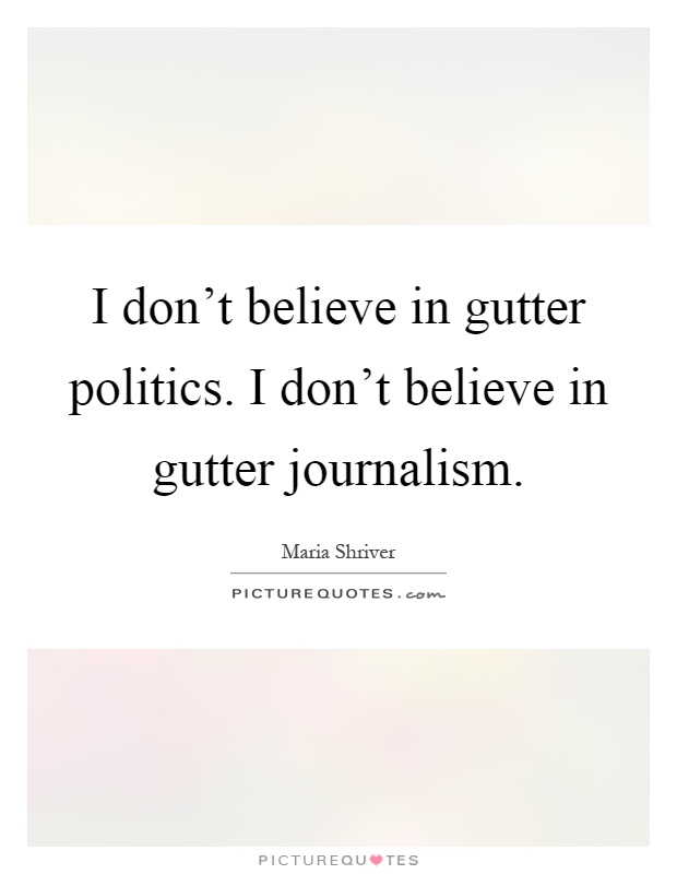 I don't believe in gutter politics. I don't believe in gutter journalism Picture Quote #1