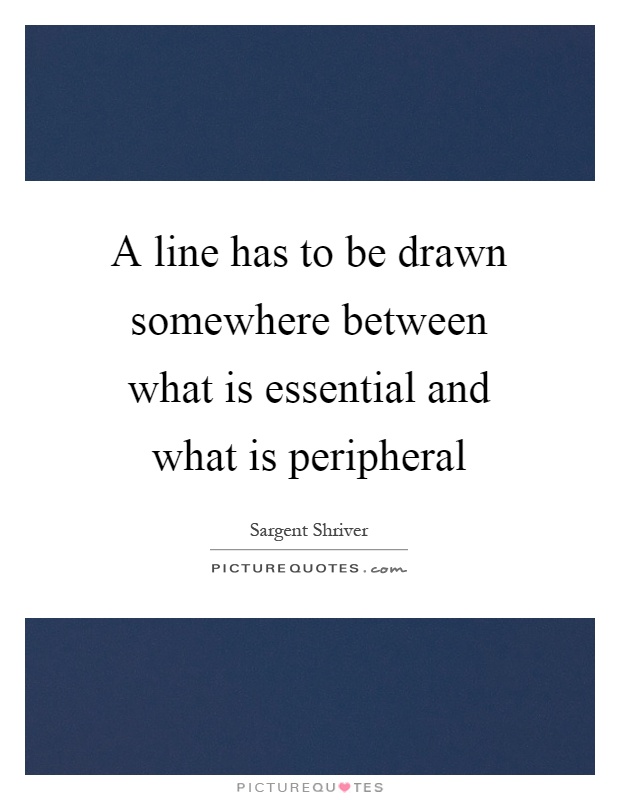 A line has to be drawn somewhere between what is essential and what is peripheral Picture Quote #1