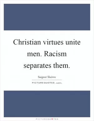 Christian virtues unite men. Racism separates them Picture Quote #1