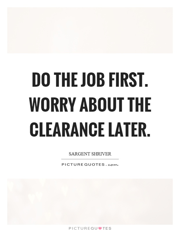 Do the job first. Worry about the clearance later Picture Quote #1