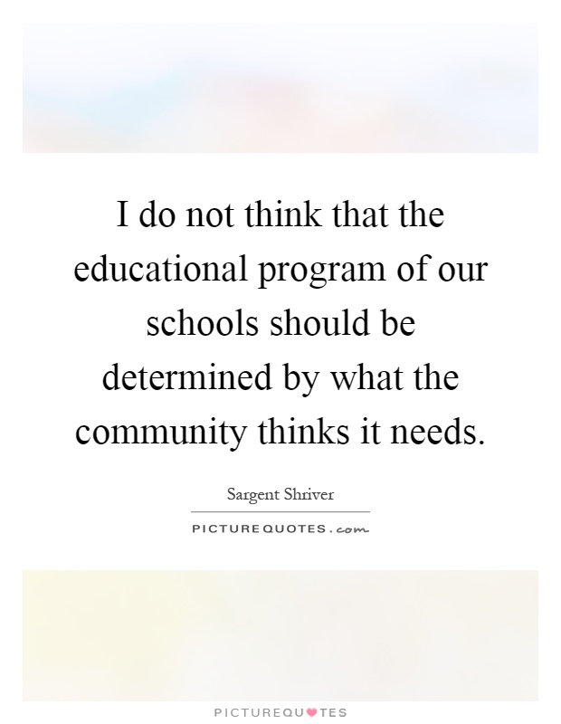 I do not think that the educational program of our schools should be determined by what the community thinks it needs Picture Quote #1