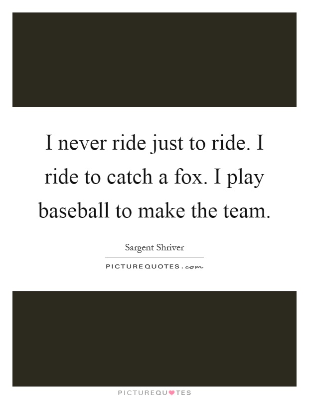 I never ride just to ride. I ride to catch a fox. I play baseball to make the team Picture Quote #1