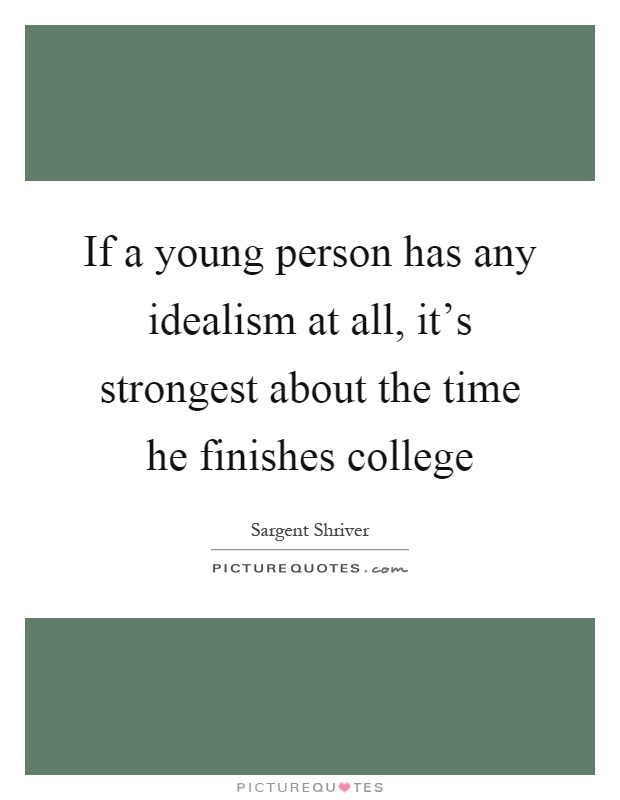 If a young person has any idealism at all, it's strongest about the time he finishes college Picture Quote #1