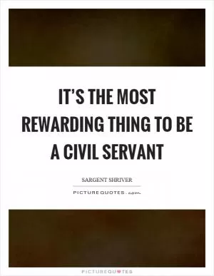 It’s the most rewarding thing to be a civil servant Picture Quote #1