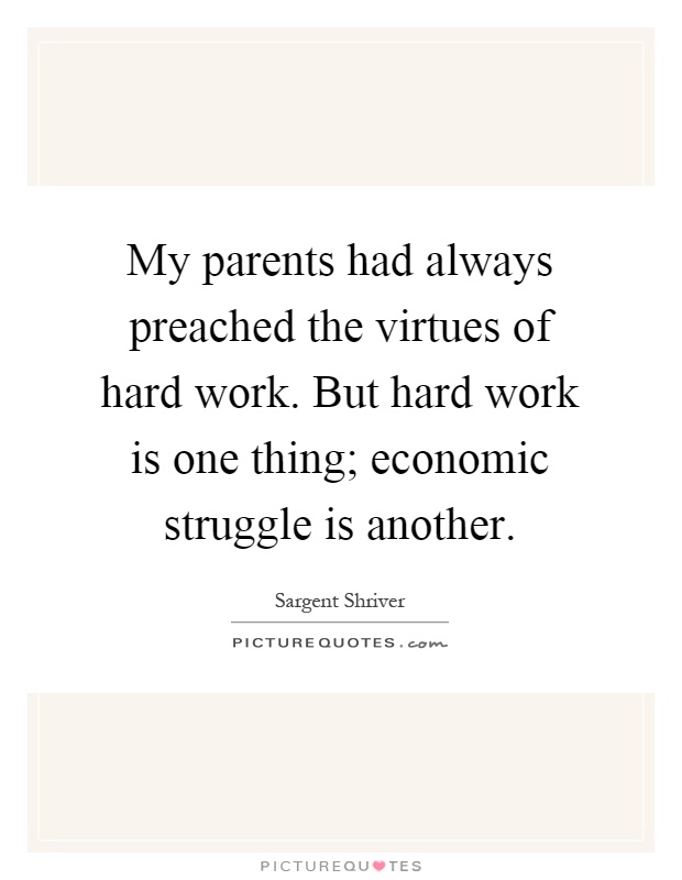 My parents had always preached the virtues of hard work. But hard work is one thing; economic struggle is another Picture Quote #1