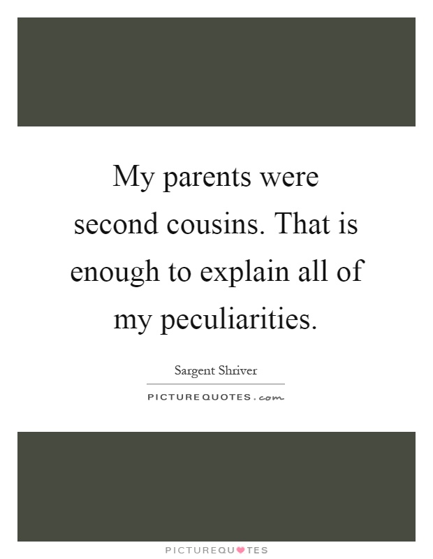 My parents were second cousins. That is enough to explain all of my peculiarities Picture Quote #1