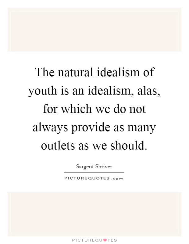 The natural idealism of youth is an idealism, alas, for which we do not always provide as many outlets as we should Picture Quote #1