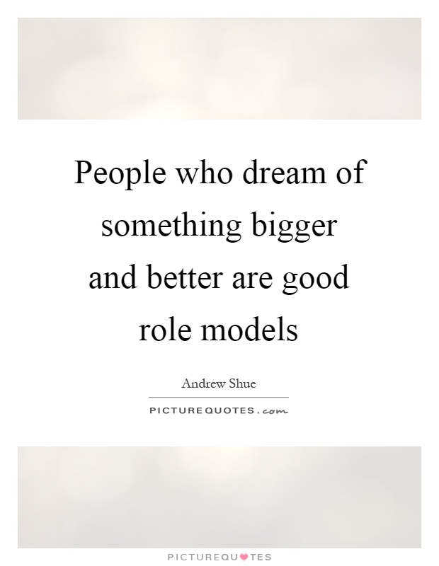 People who dream of something bigger and better are good role models Picture Quote #1