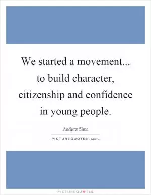 We started a movement... to build character, citizenship and confidence in young people Picture Quote #1
