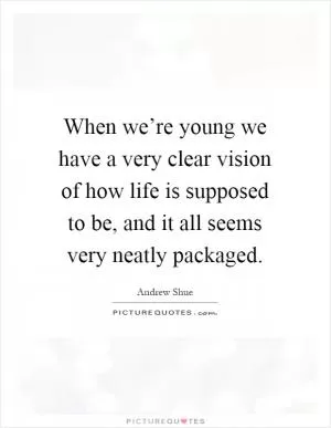 When we’re young we have a very clear vision of how life is supposed to be, and it all seems very neatly packaged Picture Quote #1