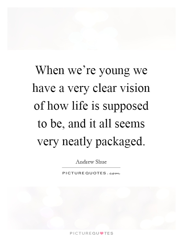 When we're young we have a very clear vision of how life is supposed to be, and it all seems very neatly packaged Picture Quote #1